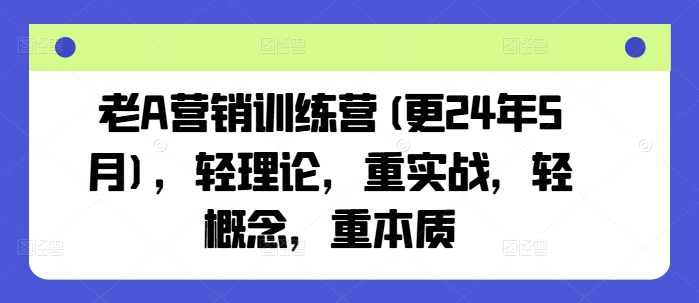 老A营销训练营(更25年4月)，轻理论，重实战，轻概念，重本质-第一资源库