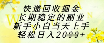 快递回收掘金项目，长期稳定的副业，新手小白当天上手，轻松日入1k+【揭秘】-第一资源库