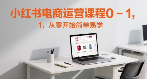 小红书电商运营课程0-1，从零开始简单易学-第一资源库