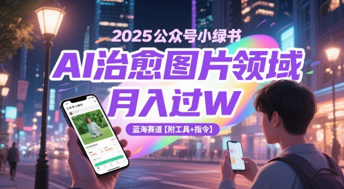 2025公众号小绿书AI治愈图片领域，月入过W，蓝海赛道【附工具+指令】-第一资源库