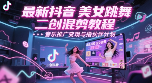 最新抖音美女跳舞二创混剪教程，流量高，音乐推广变现与撸伙伴计划-第一资源库