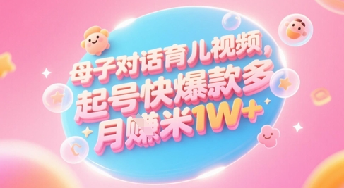 AI生成母子对话育儿类视频，起号快爆款多，小白宝妈轻松学，多渠道变现，月入1W+-第一资源库
