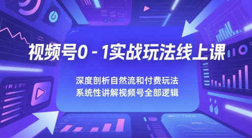 视频号0-1实战玩法线上课，深度剖析自然流和付费玩法，统性讲解视频号全部逻辑-第一资源库