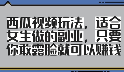 西瓜视频玩法，适合女生做的副业，只要你敢露脸就有收益-第一资源库