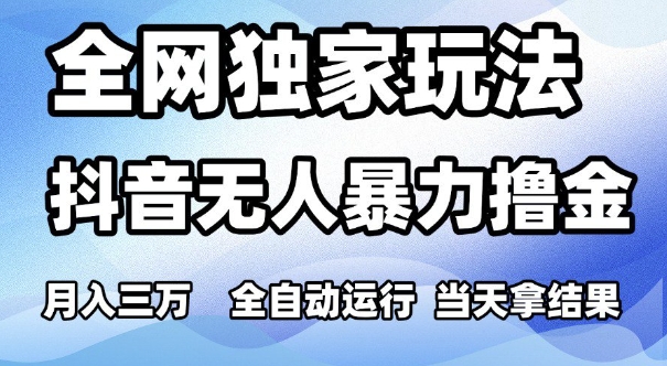 全网独家玩法，抖音无人暴力撸金，月入3W，全自动运行，当天拿结果，可矩阵【揭秘】-第一资源库