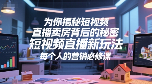 为你揭秘短视频直播卖房背后的秘密，短视频直播新玩法，每个人的营销必修课-第一资源库