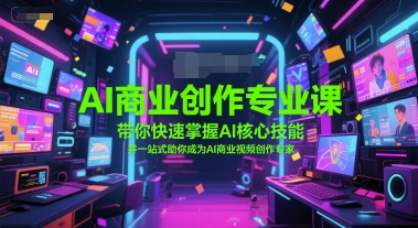 AI商业创作专业课，带你快速掌握AI核心技能，并一站式助你成为AI商业视频创作专家-第一资源库