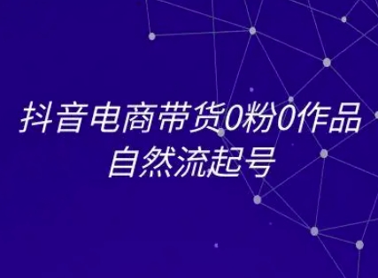 抖音电商带货0粉0作品自然流起号，抖音电商教程-第一资源库