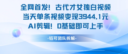 全网首发！古代才女独白视频，当天单条视频变现1k，AI剪辑0基础即可上手-第一资源库
