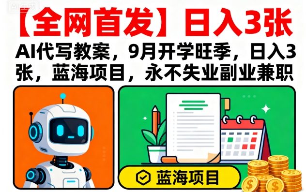 【全网首发】AI代写教案，9月开学旺季，日入3张，蓝海项目，永不失业副业兼职-第一资源库