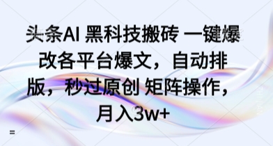 头条AI 黑科技搬砖 一键爆改各平台爆文，自动排版，秒过原创 矩阵操作，月入3w+【揭秘】-第一资源库