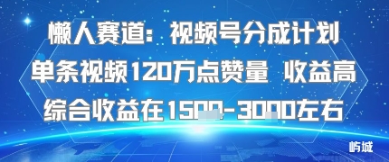 懒人赛道：视频号分成计划单条视频120W点赞量 收益高综合收益在1.5K左右-第一资源库
