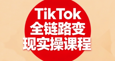 TikTok全链路变现实操课程，全方位助力学员掌握TK变现技能-第一资源库