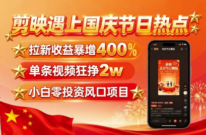 剪映遇上国庆热点，拉新收益暴增400%，单条视频狂挣2W+，无需剪辑基础，几分钟一条作品-第一资源库