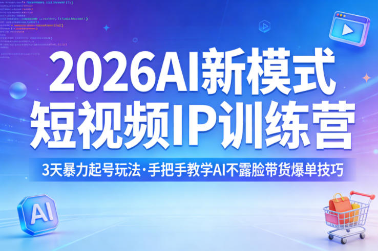 2026AI新模式短视频IP训练营，3天暴力起号玩法，手把手教学AI不露脸带货爆单技巧（更新）-第一资源库