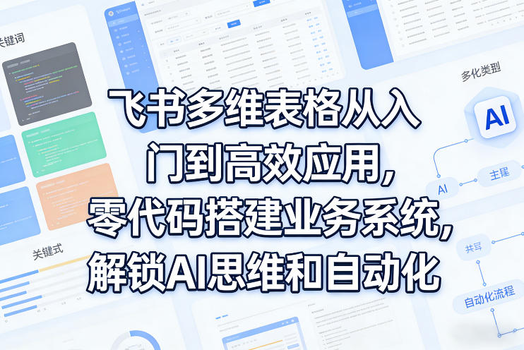 飞书多维表格从入门到高效应用，零代码搭建业务系统，解锁AI思维和自动化-第一资源库
