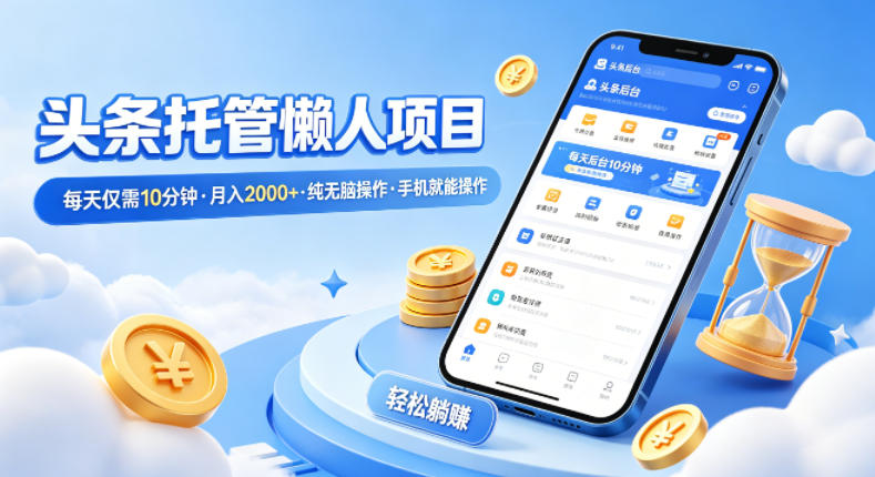 头条托管懒人项目，每天仅需10分钟，月入2000+，纯无脑操作，手机就能操作【揭秘】-第一资源库