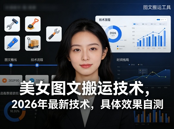 美女图文搬运技术，2026年最新技术，具体效果自测-第一资源库