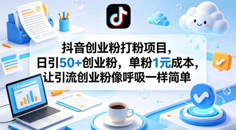 抖音创业粉打粉项目，日引50+创业粉，单粉1元成本，让引流创业粉像呼吸一样简单-第一资源库