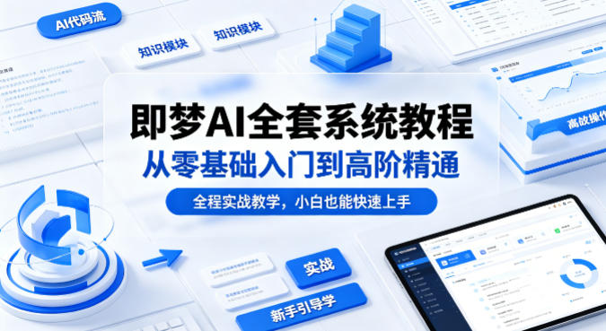 即梦AI全套系统教程，从零基础入门到高阶精通，全程实战教学，小白也能快速上手-第一资源库