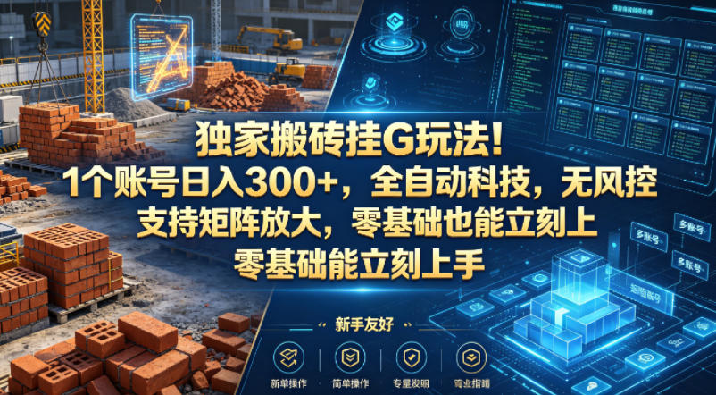 独家搬砖挂G玩法！1个账号日入300+，全自动科技，无风控支持矩阵放大，零基础也能立刻上手【揭秘】-第一资源库