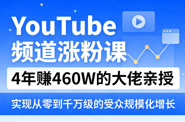 YouTube频道涨粉课，4年賺460W的大佬亲授，实现从零到千万级的受众规模化增长-第一资源库
