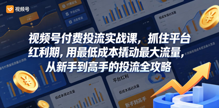 视频号付费投流实战课，抓住平台红利期，用最低成本撬动最大流量，从新手到高手的投流全攻略-第一资源库