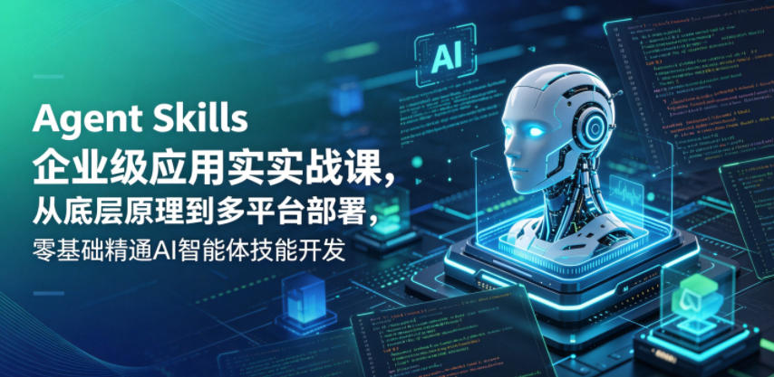 Agent Skills企业级应用实战课，从底层原理到多平台部署，零基础精通AI智能体技能开发-第一资源库