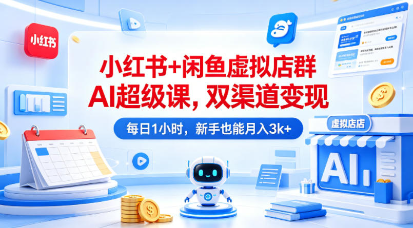 小红书+闲鱼虚拟店群AI超级课，双渠道变现，每日1小时，新手也能月入3k+-第一资源库