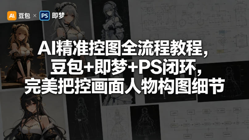 AI精准控图全流程教程，豆包+即梦+PS闭环，完美把控画面人物构图细节-第一资源库