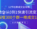12节社群成交全攻略：从0到1快速引流变现，3天裂变300个群一晚成交103万-第一资源库