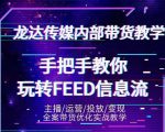 龙达传媒内部抖音带货密训营：手把手教你玩转抖音FEED信息流，让你销量暴增-第一资源库