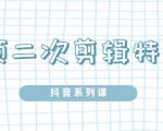 陆明明·短视频二次剪辑特训5.0，1部手机就可以操作，0基础掌握短视频二次剪辑和混剪技-第一资源库