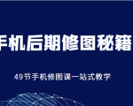 手机后期修图秘籍-49节手机修图课,一站式教学(价值399元)-第一资源库