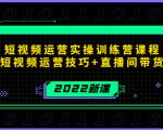 2022短视频运营实操训练营课程,提升短视频运营技巧+直播间带货技巧-第一资源库