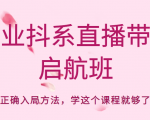 企业抖系直播带货启航班,正确入局方法,学这个课程就够了-第一资源库