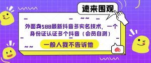 外面卖588最新抖音多实名技术,一个身份证认证多个抖音(会员自测)-第一资源库