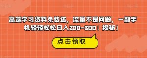 高端学习资料免费送，流量不是问题，一部手机轻轻松松日入200-300【揭秘】-第一资源库