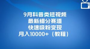 9月科普类短视频最新细分赛道,快速吸粉变现,月入10000+(详细教程)-第一资源库