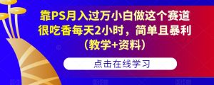 靠PS月入过万小白做这个赛道很吃香每天2小时,简单且暴利(教学+资料)-第一资源库