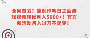 全网首发！靠制作明日之后游戏视频轻松月入5000+！官方新活动月入过万不是梦！【揭秘】-第一资源库
