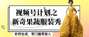 最新项目视频号计划之新奇果蔬服装秀,软件生成,零门槛零投入也可月入5000+【揭秘】-第一资源库