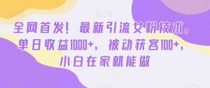 全网首发!最新引流女粉技术,单日收益1000+,被动获客100+,小白在家就能做【揭秘】-第一资源库