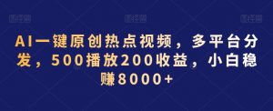 AI一键原创热点视频，多平台分发，500播放200收益，小白稳赚8000+【揭秘】-第一资源库