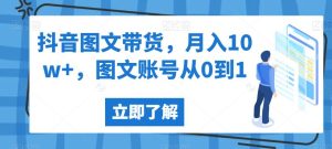 抖音图文带货，月入10w+，图文账号从0到1【揭秘】-第一资源库