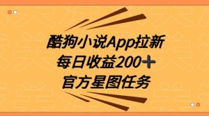 酷狗小说APP拉新，接抖音星图任务，保姆式教学每日收益200+【揭秘】-第一资源库
