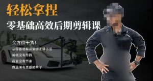 胡子不拍车的轻松后期剪辑课，全方位干货，从零基础解决掌握正确方法-第一资源库