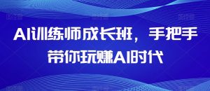 AI训练师成长班,手把手带你玩赚AI时代-第一资源库