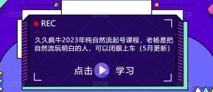 久久疯牛2023年纯自然流起号课程，老杨是把自然流玩明白的人，可以闭眼上车（5月更新）-第一资源库