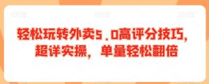 轻松玩转外卖5.0高评分技巧,超详实操,单量轻松翻倍-第一资源库